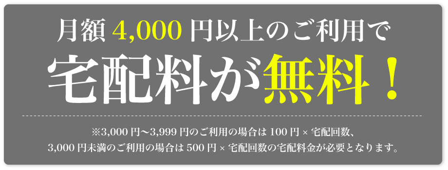 月額4,000円以上のご利用で宅配料が無料!